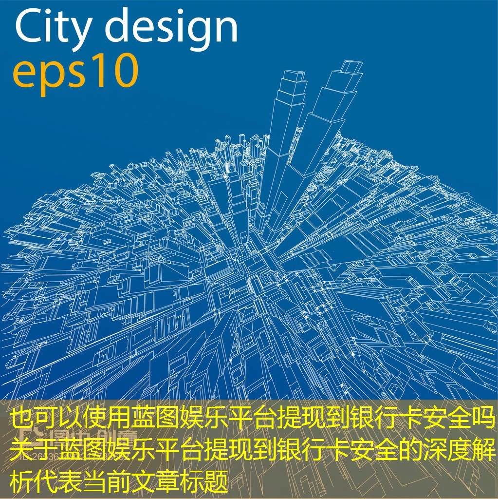 蓝图娱乐平台提现到银行卡安全吗 关于蓝图娱乐平台提现到银行卡安全的深度解析