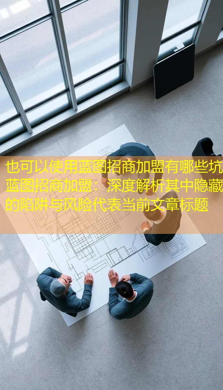 蓝图招商加盟有哪些坑 蓝图招商加盟：深度解析其中隐藏的陷阱与风险