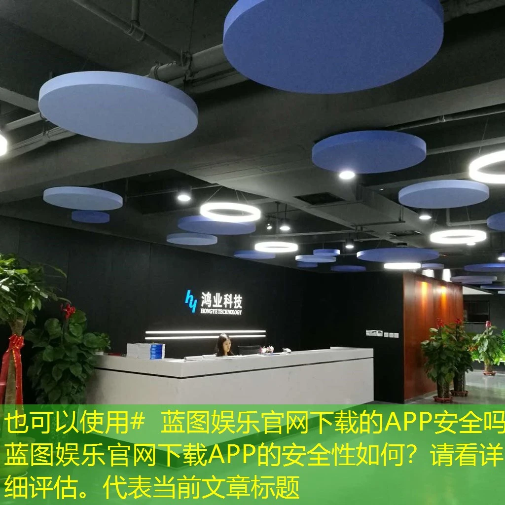 # 蓝图娱乐官网下载的APP安全吗 蓝图娱乐官网下载APP的安全性如何？请看详细评估。