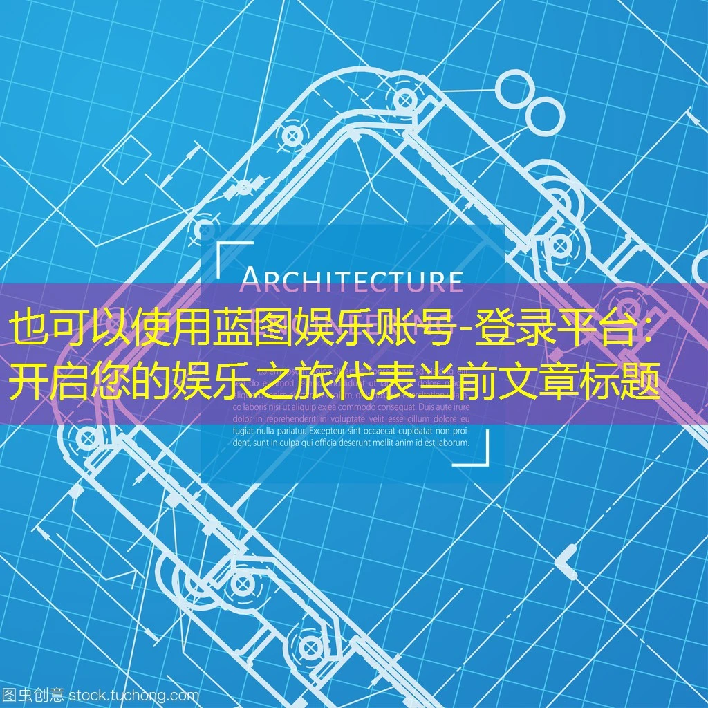 蓝图娱乐账号-登录平台：开启您的娱乐之旅