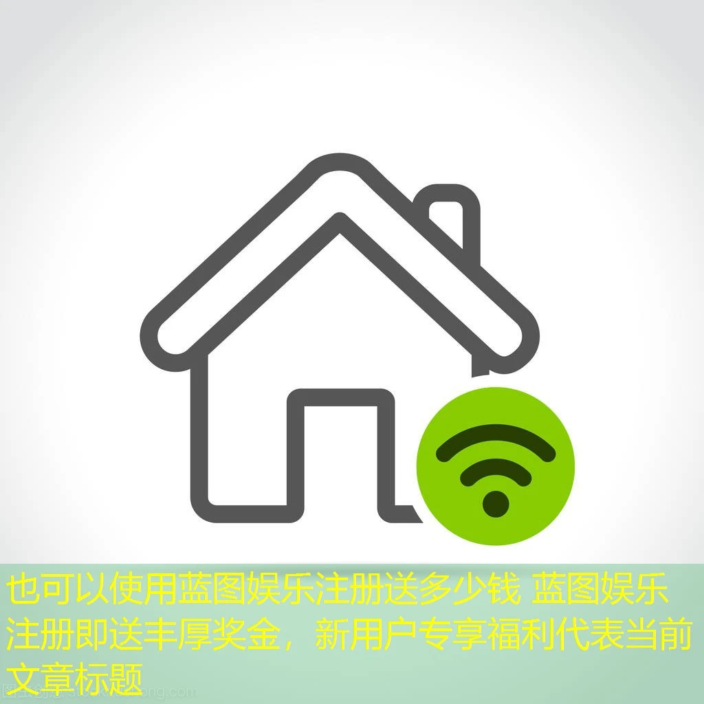蓝图娱乐注册送多少钱 蓝图娱乐注册即送丰厚奖金，新用户专享福利